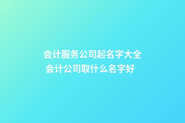 会计服务公司起名字大全 会计公司取什么名字好-第1张-公司起名-玄机派